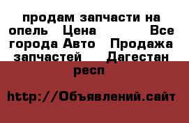 продам запчасти на опель › Цена ­ 1 000 - Все города Авто » Продажа запчастей   . Дагестан респ.